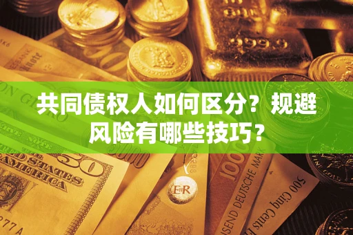 武汉共同债权人如何区分？规避风险有哪些技巧？