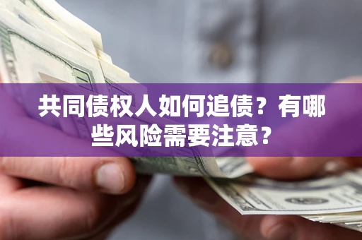 武汉共同债权人如何追债？有哪些风险需要注意？