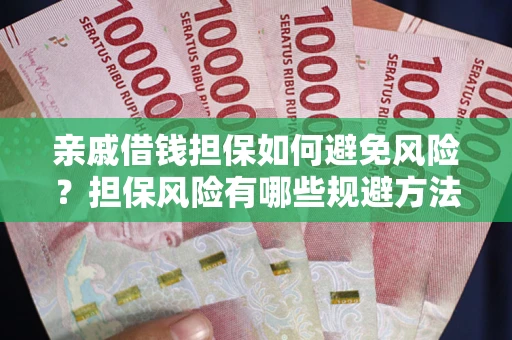 武汉亲戚借钱担保如何避免风险？担保风险有哪些规避方法？