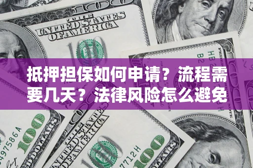 武汉抵押担保如何申请？流程需要几天？法律风险怎么避免？避坑指南