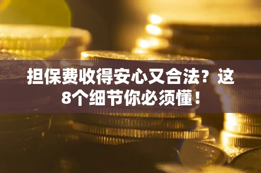 武汉担保费收得安心又合法？这8个细节你必须懂！