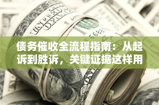 武汉债务催收全流程指南：从起诉到胜诉，关键证据这样用