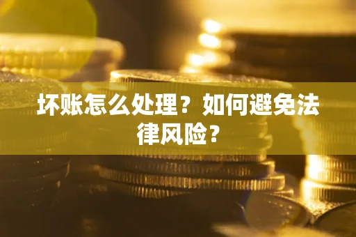 武汉坏账怎么处理？如何避免法律风险？