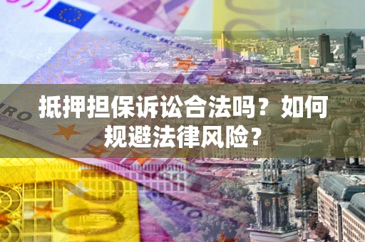 武汉抵押担保诉讼合法吗？如何规避法律风险？