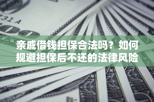 武汉亲戚借钱担保合法吗？如何规避担保后不还的法律风险？