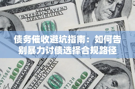 武汉债务催收避坑指南：如何告别暴力讨债选择合规路径