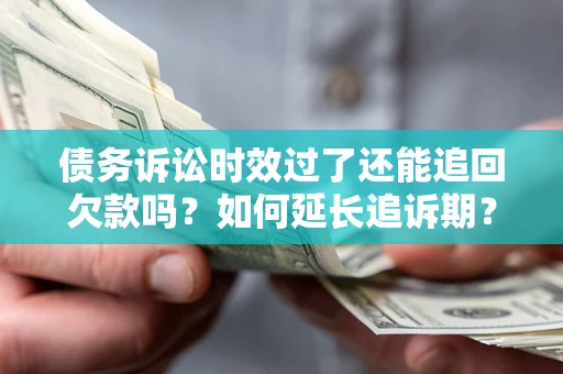 武汉债务诉讼时效过了还能追回欠款吗？如何延长追诉期？