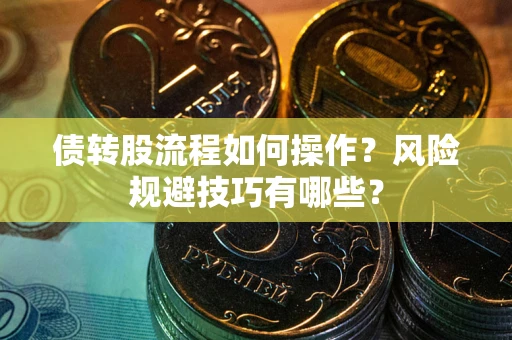 武汉债转股流程如何操作？风险规避技巧有哪些？