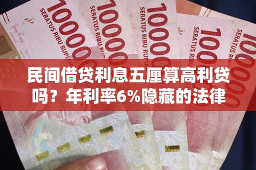 武汉民间借贷利息五厘算高利贷吗？年利率6%隐藏的法律风险全解析