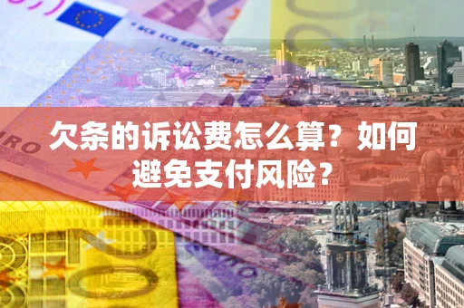 武汉欠条的诉讼费怎么算？如何避免支付风险？