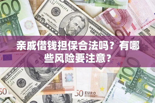 武汉亲戚借钱担保合法吗？有哪些风险要注意？