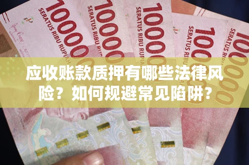 武汉应收账款质押有哪些法律风险？如何规避常见陷阱？