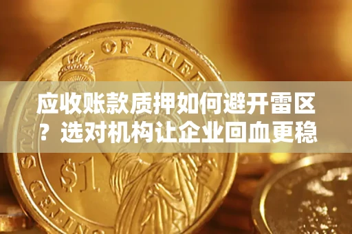 武汉应收账款质押如何避开雷区？选对机构让企业回血更稳