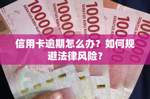 武汉信用卡逾期怎么办？如何规避法律风险？