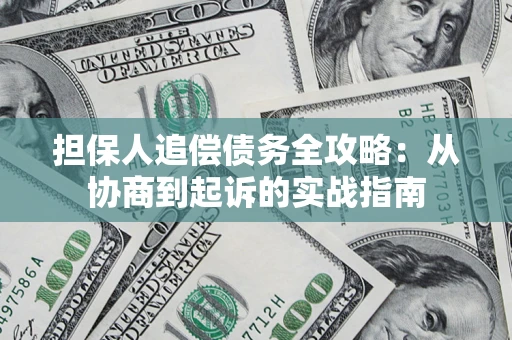 武汉担保人追偿债务全攻略:从协商到起诉的实战指南 武汉担保人追偿债务全攻略:从协商到起诉的实战指南