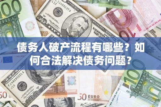 武汉债务人破产流程有哪些？如何合法解决债务问题？