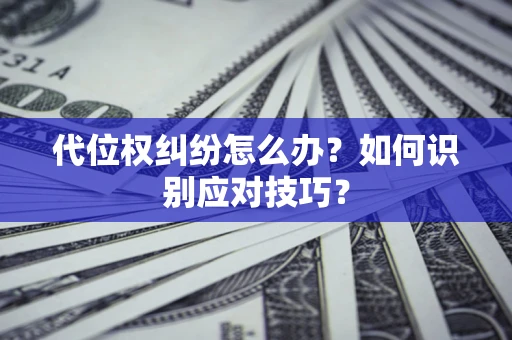 武汉代位权纠纷怎么办？如何识别应对技巧？