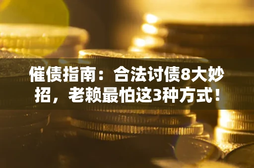 武汉催债指南：合法讨债8大妙招，老赖最怕这3种方式！