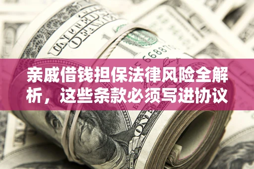 武汉亲戚借钱担保法律风险全解析，这些条款必须写进协议