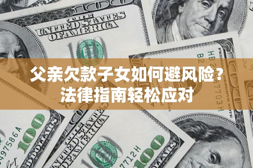 武汉父亲欠款子女如何避风险？法律指南轻松应对
