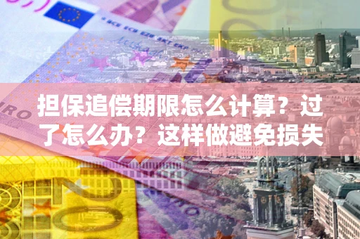 武汉担保追偿期限怎么计算？过了怎么办？这样做避免损失！