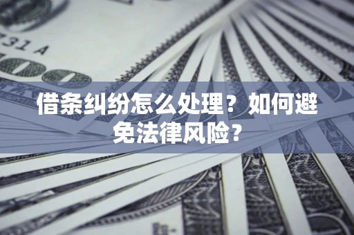武汉借条纠纷怎么处理？如何避免法律风险？