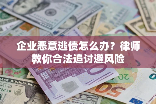 武汉企业恶意逃债怎么办？律师教你合法追讨避风险