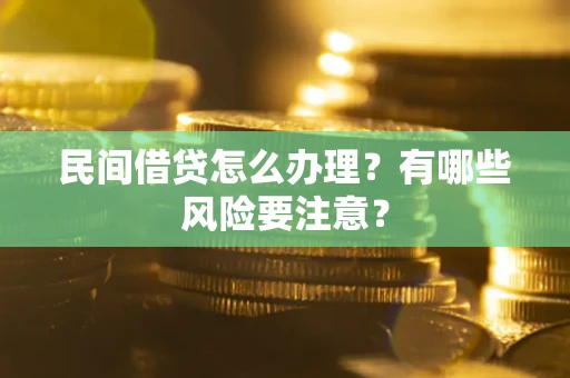 武汉民间借贷怎么办理？有哪些风险要注意？