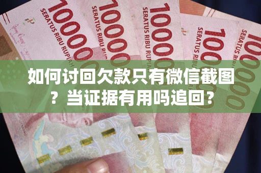 武汉如何讨回欠款只有微信截图？当证据有用吗追回？