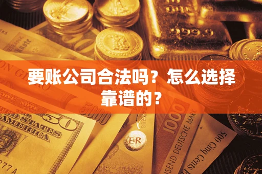 武汉要账公司合法吗？怎么选择靠谱的？
