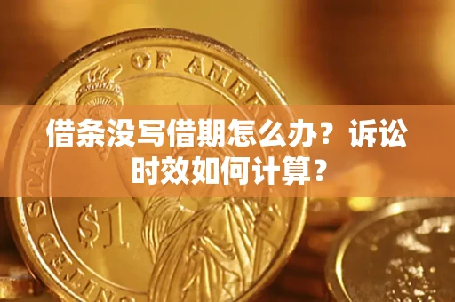 武汉借条没写借期怎么办？诉讼时效如何计算？