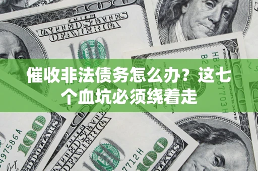 武汉催收非法债务怎么办？这七个血坑必须绕着走