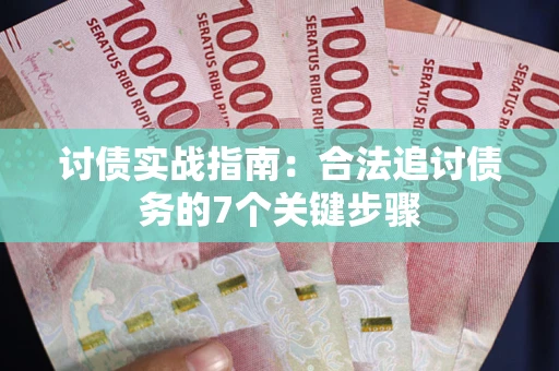 武汉讨债实战指南：合法追讨债务的7个关键步骤