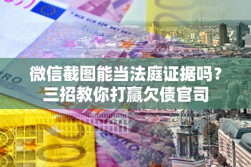 武汉微信截图能当法庭证据吗？三招教你打赢欠债官司