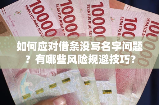 武汉如何应对借条没写名字问题？有哪些风险规避技巧？