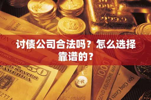 武汉讨债公司合法吗？怎么选择靠谱的？
