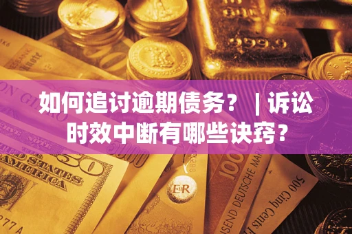 武汉如何追讨逾期债务？ | 诉讼时效中断有哪些诀窍？