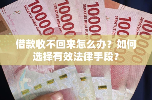 武汉借款收不回来怎么办？如何选择有效法律手段？