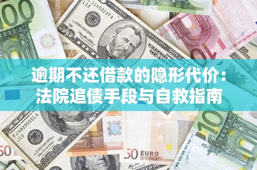 武汉逾期不还借款的隐形代价：法院追债手段与自救指南