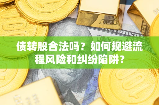 武汉债转股合法吗？如何规避流程风险和纠纷陷阱？