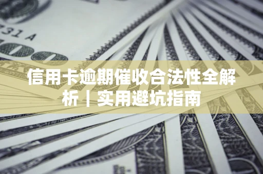武汉信用卡逾期催收合法性全解析｜实用避坑指南