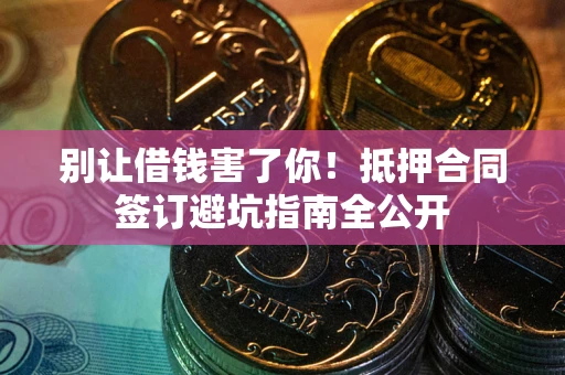 武汉别让借钱害了你！抵押合同签订避坑指南全公开