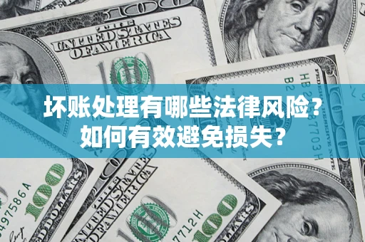 武汉坏账处理有哪些法律风险？如何有效避免损失？