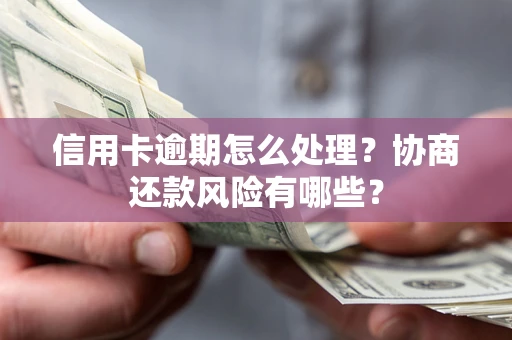 武汉信用卡逾期怎么处理？协商还款风险有哪些？